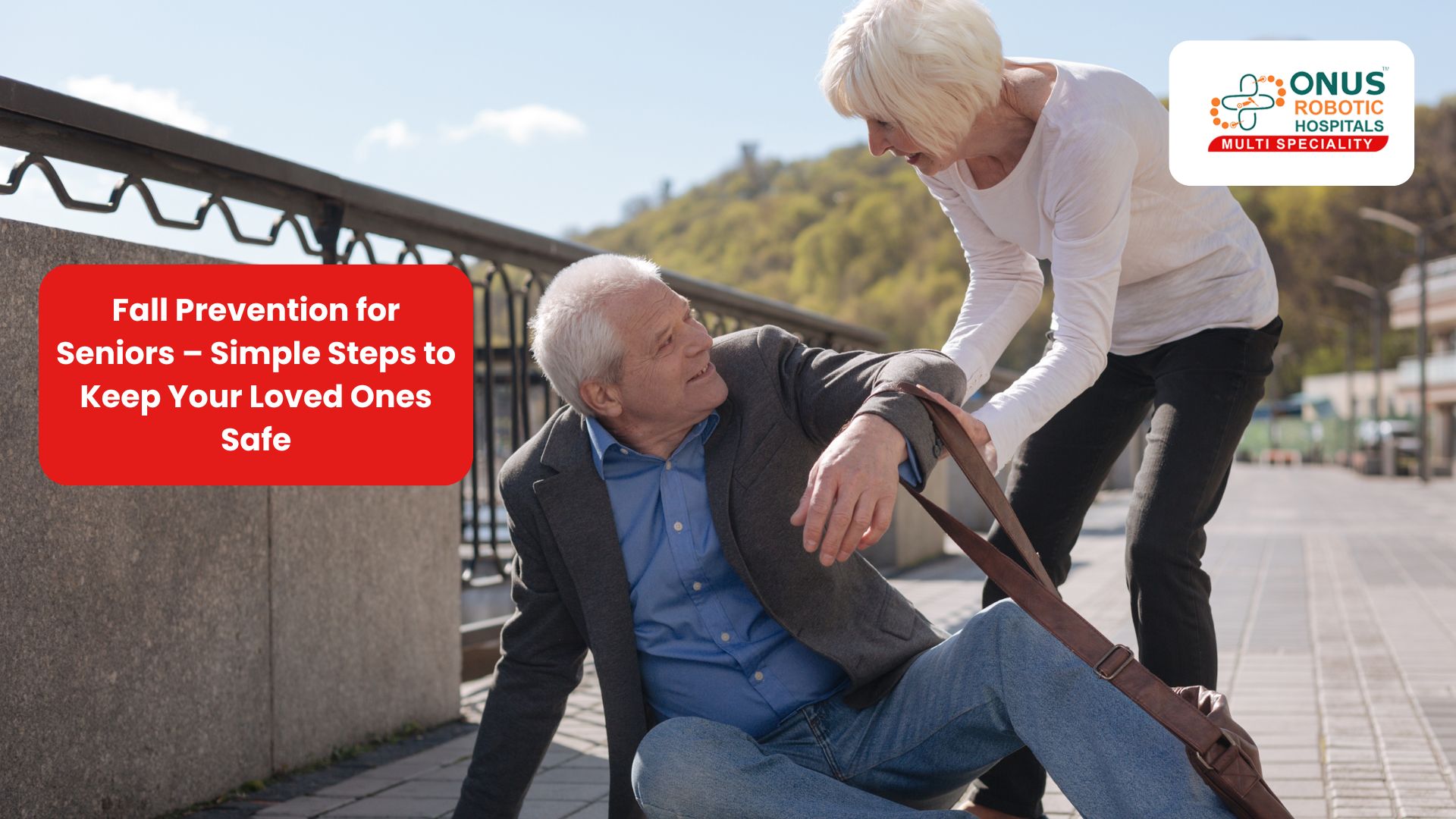 Fall Prevention for Seniors – Simple Steps to Keep Your Loved Ones Safe – By Dr. Balaraju Naidu, Robotic Orthopedic Surgeon, ONUS Robotic Hospitals