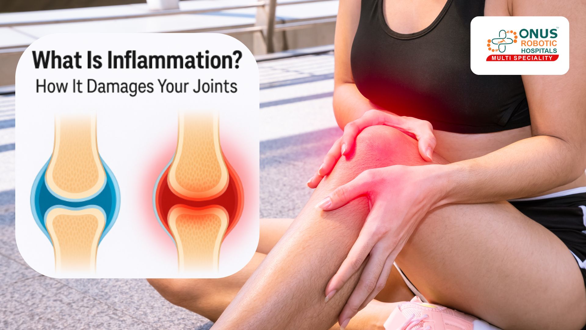 What Is Inflammation? How It  Damages Your Joints — A Complete Guide- By Dr. Balaraju Naidu, Robotic Orthopedic Surgeon, ONUS Robotic Hospitals
