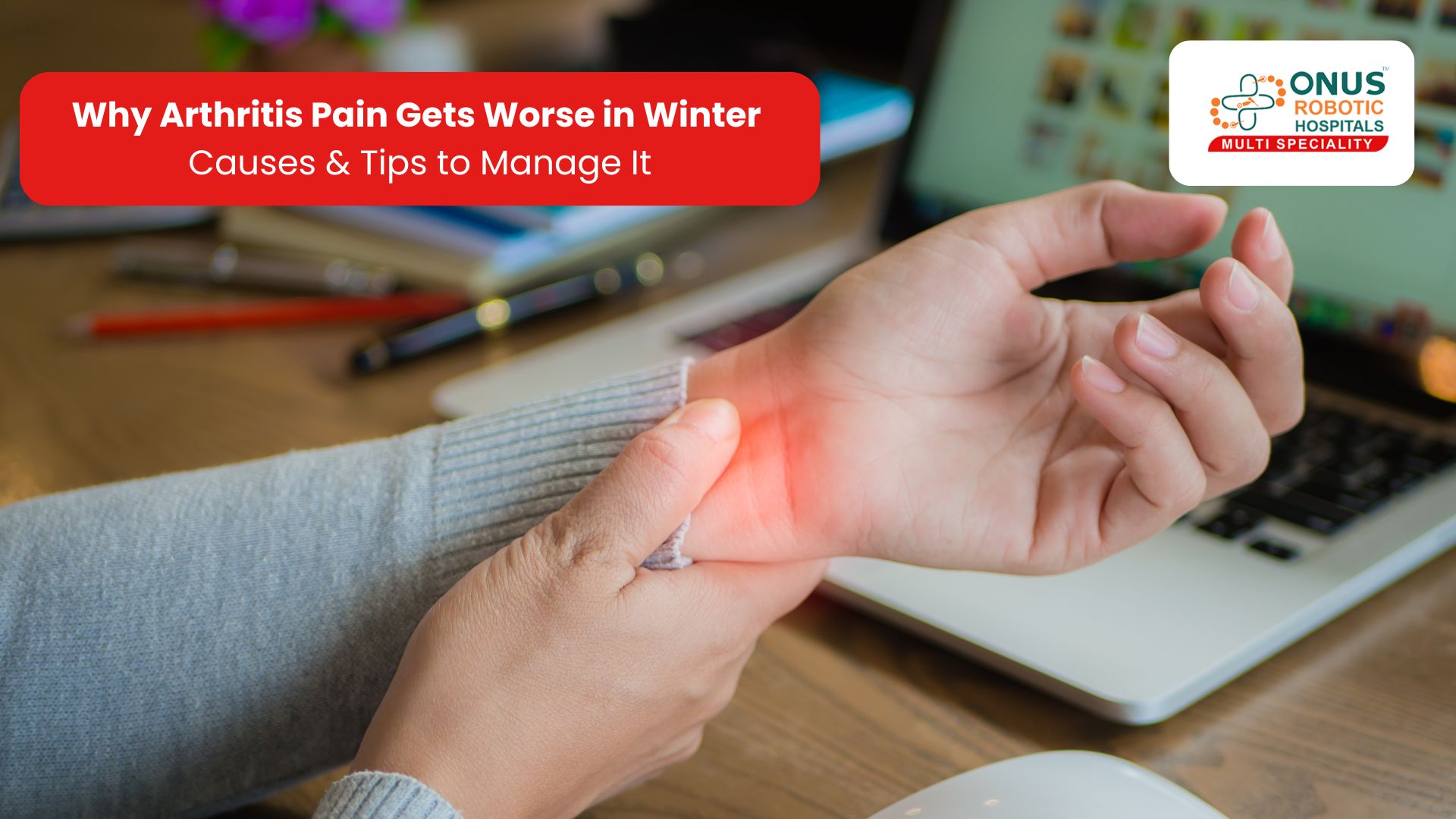 Why Arthritis Pain Gets Worse in Winter – Causes & Tips to Manage It: By Dr. Balaraju Naidu, Robotic Orthopedic Surgeon, ONUS Robotic Hospitals