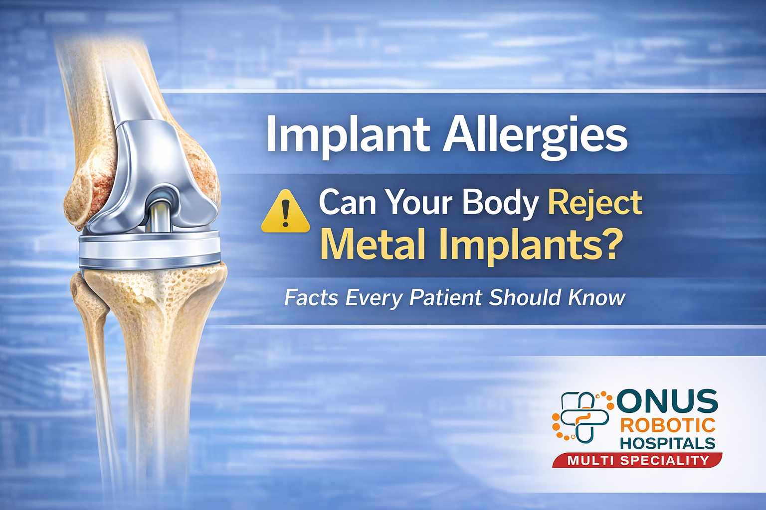 Implant Allergies – Can Your Body Reject Metal Implants?: By Dr. Balaraju Naidu, Robotic Orthopedic Surgeon, ONUS Robotic Hospitals