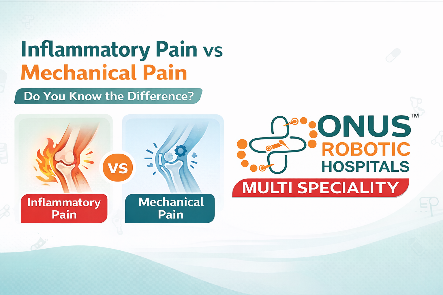 Inflammatory vs Mechanical Pain – How to Identify the Difference: By Dr. Balaraju Naidu, Robotic Orthopedic Surgeon, ONUS Robotic Hospitals