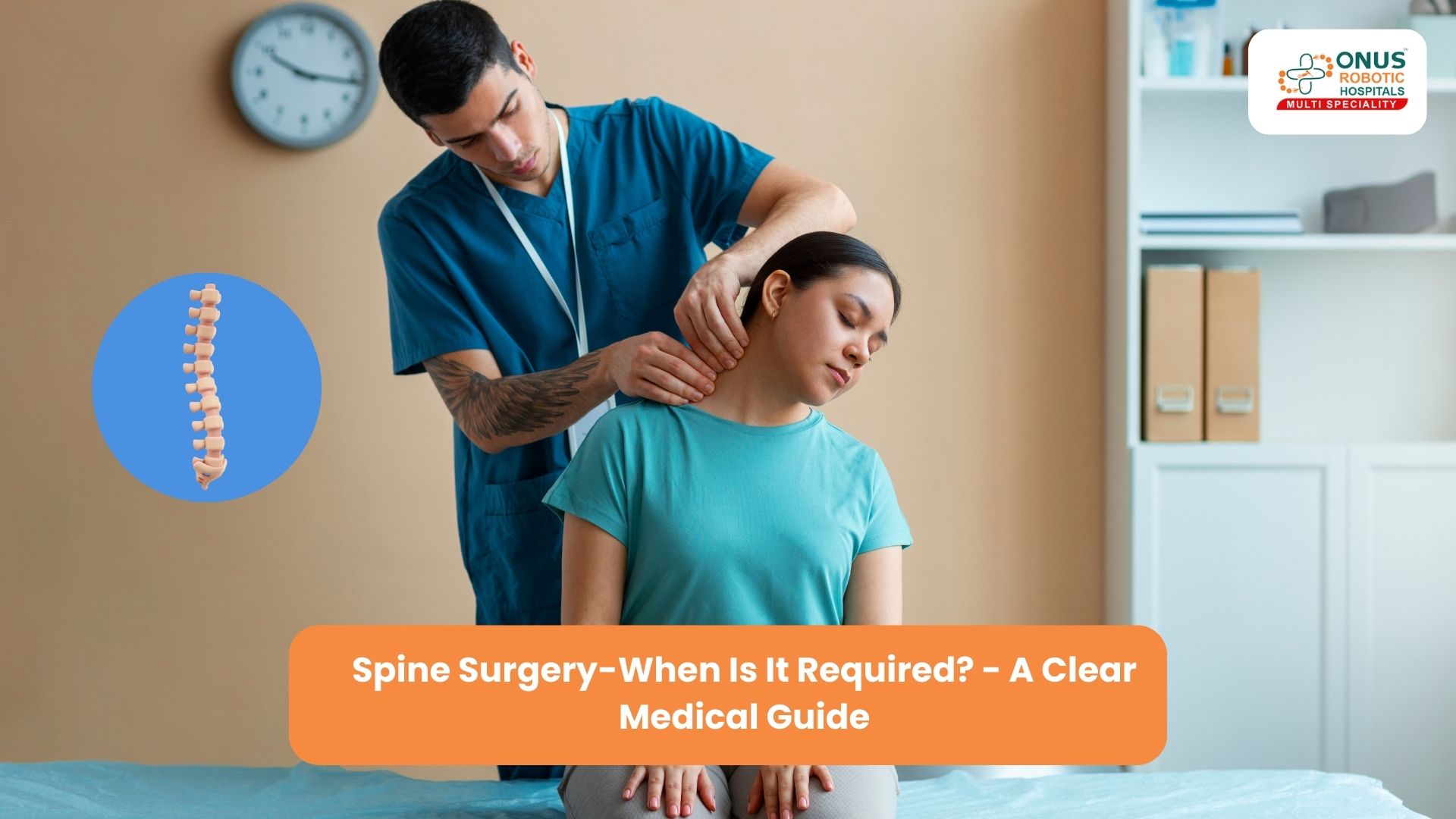 When Is Spine Surgery Required? – A Clear Medical Guide: By Dr. Balaraju Naidu, Robotic Orthopedic Surgeon, ONUS Robotic Hospitals