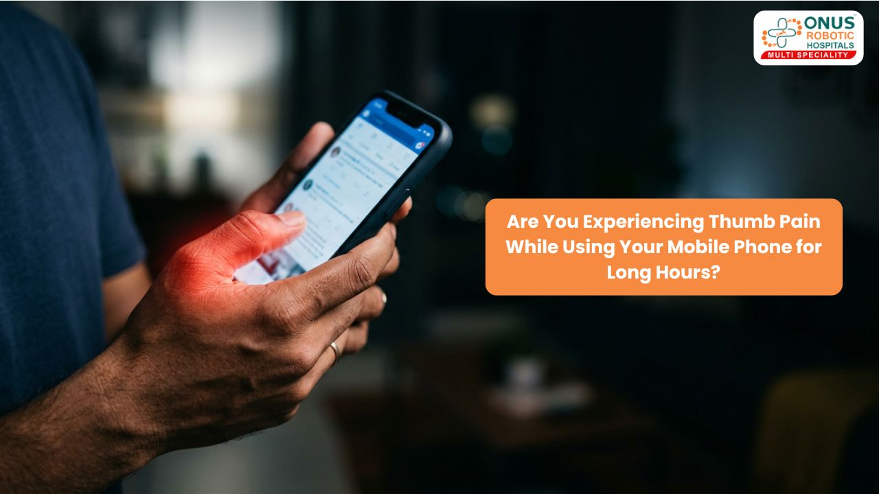 Are You Experiencing Thumb Pain While Using Your Mobile Phone for Long Hours? – By Dr. Balaraju Naidu, Robotic Orthopedic Surgeon, ONUS Robotic Hospitals