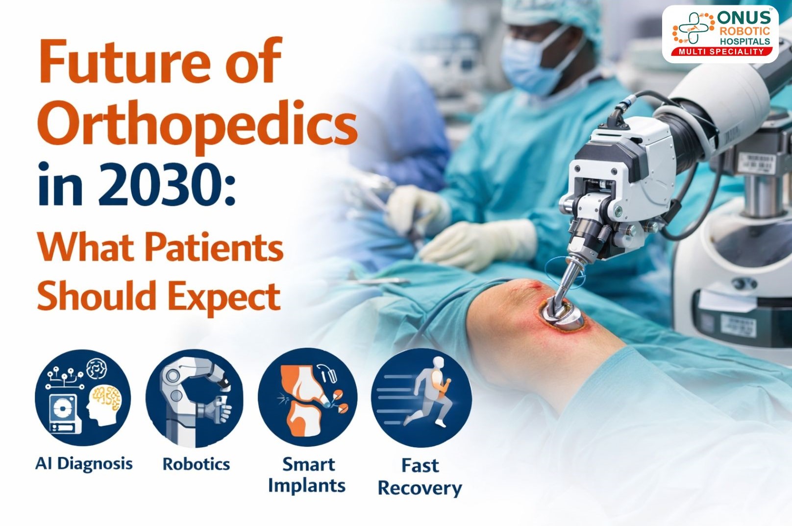 Future of Orthopedics in 2030 – What Patients Should Expect – By Dr. Balaraju Naidu, Robotic Orthopedic Surgeon, ONUS Robotic Hospitals