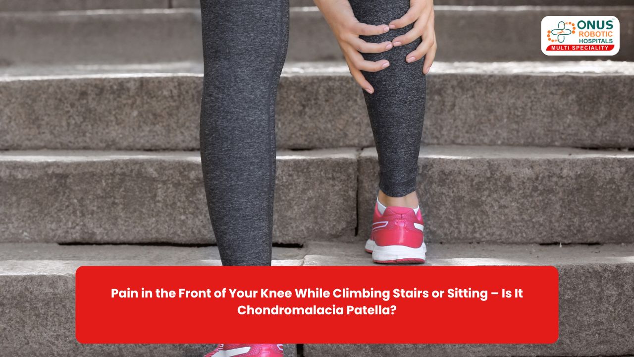 Pain in the Front of Your Knee While Climbing Stairs or Sitting – Is It Chondromalacia Patella?- By Dr. Balaraju Naidu, Robotic Orthopedic Surgeon, ONUS Robotic Hospitals