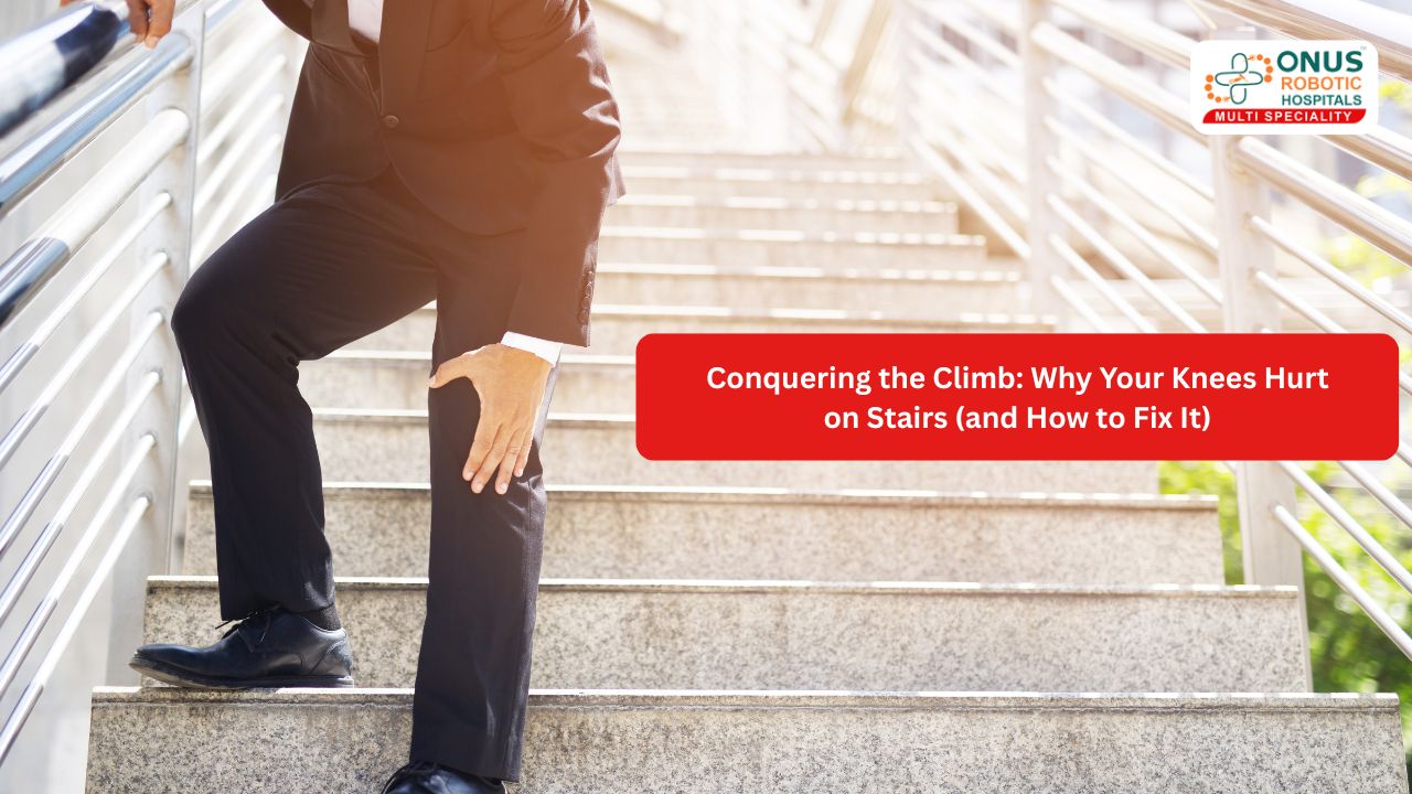 Conquering the Climb: Why Your Knees Hurt on Stairs (and How to Fix It)- By Dr. K. Sai Prajwal Reddy, Consultant Arthroscopy, ONUS Robotic Hospitals