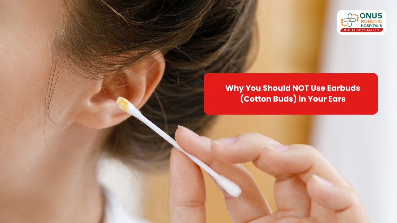 Why You Should NOT Use Earbuds (Cotton Buds) in Your Ears- By Dr. Akshitha Reddy, ENT Specialist, ONUS Robotic Hospitals