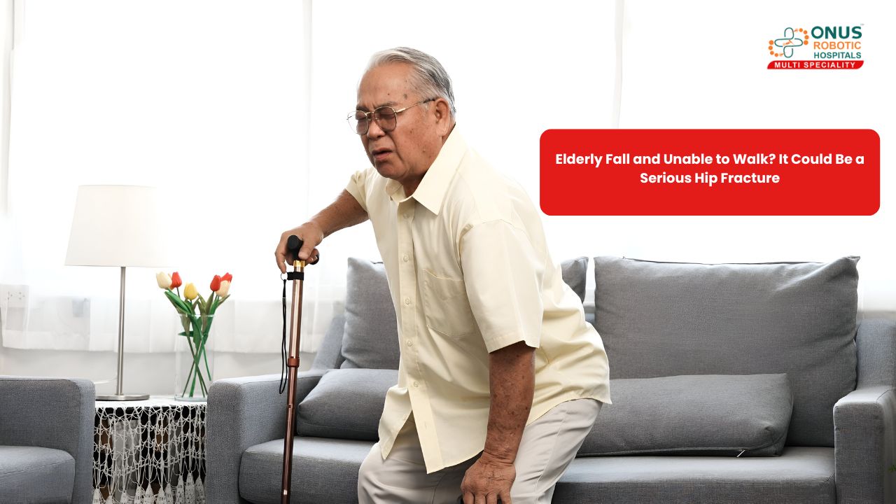 Elderly Fall and Unable to Walk? It Could Be a Serious Hip Fracture- By Dr. Balaraju Naidu, Robotic Orthopedic Surgeon, ONUS Robotic Hospitals