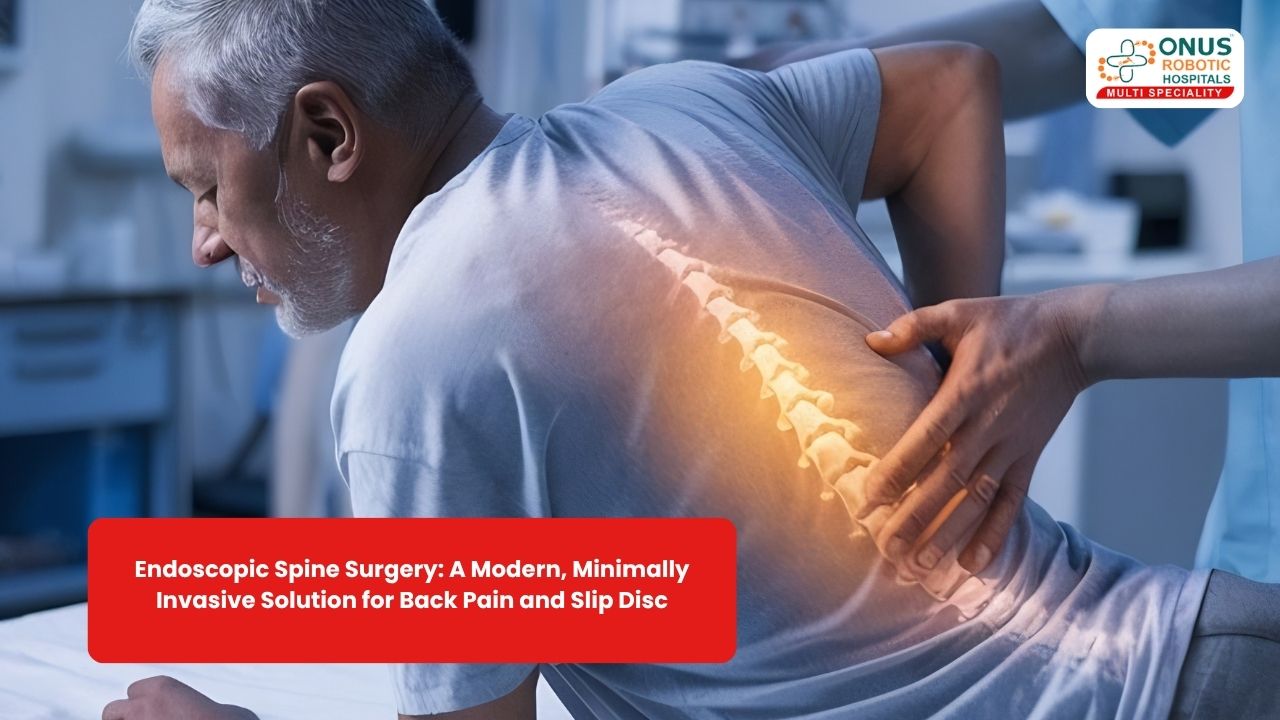 Endoscopic Spine Surgery: A Modern, Minimally Invasive Solution for Back Pain and Slip Disc- By Dr. Balaraju Naidu, Robotic Orthopedic Surgeon, ONUS Robotic Hospitals