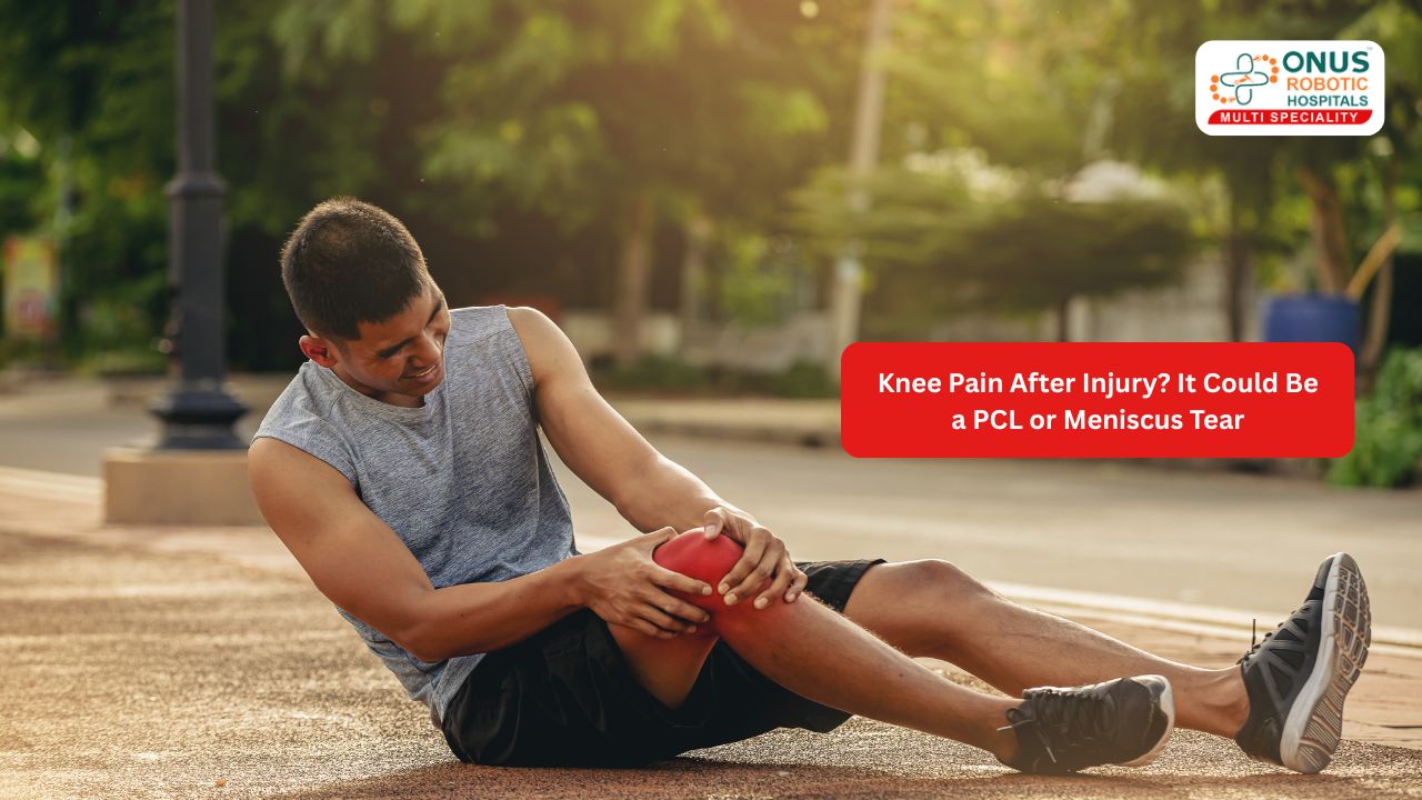 Knee Pain After Injury? It Could Be a PCL or Meniscus Tear- By Dr. Balaraju Naidu, Robotic Orthopedic Surgeon, ONUS Robotic Hospitals