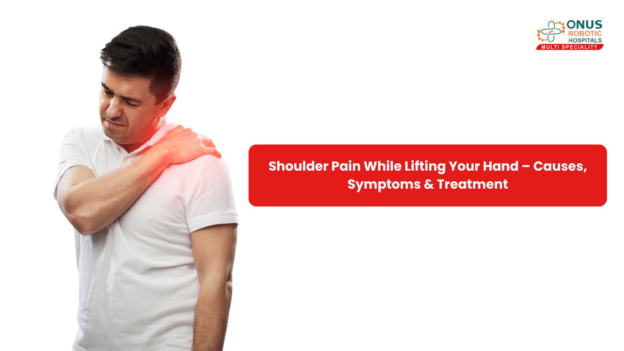 Shoulder Pain While Lifting Your Hand – Causes, Symptoms & Treatment – By Dr. Balaraju Naidu, Robotic Orthopedic Surgeon, ONUS Robotic Hospitals