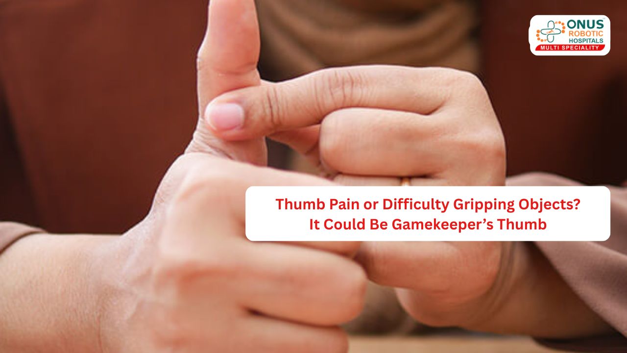 Thumb Pain or Difficulty Gripping Objects? It Could Be Gamekeeper’s Thumb- By Dr. Balaraju Naidu, Robotic Orthopedic Surgeon, ONUS Robotic Hospitals