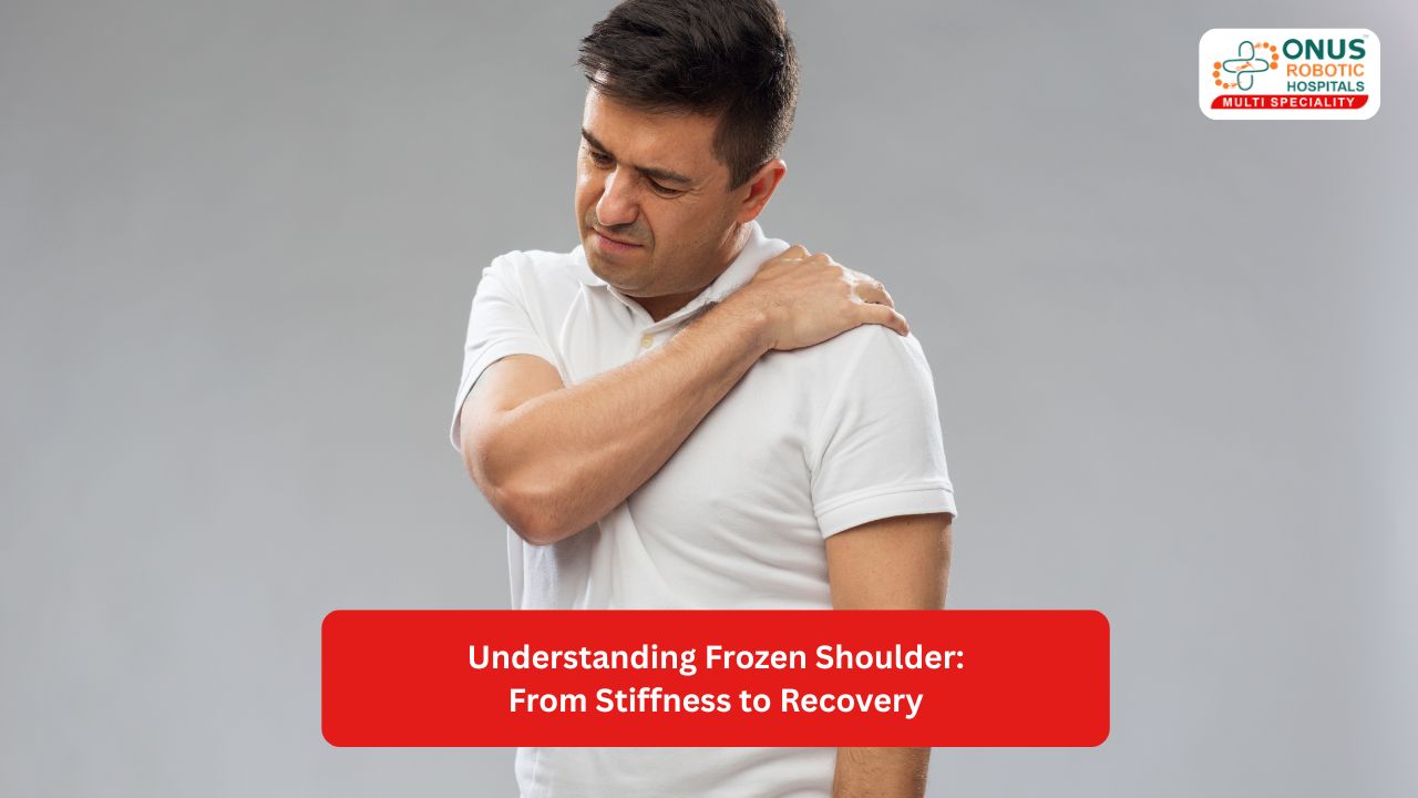 Understanding Frozen Shoulder: From Stiffness to Recovery- By Dr. K. Sai Prajwal Reddy, Consultant Arthroscopy, ONUS Robotic Hospitals