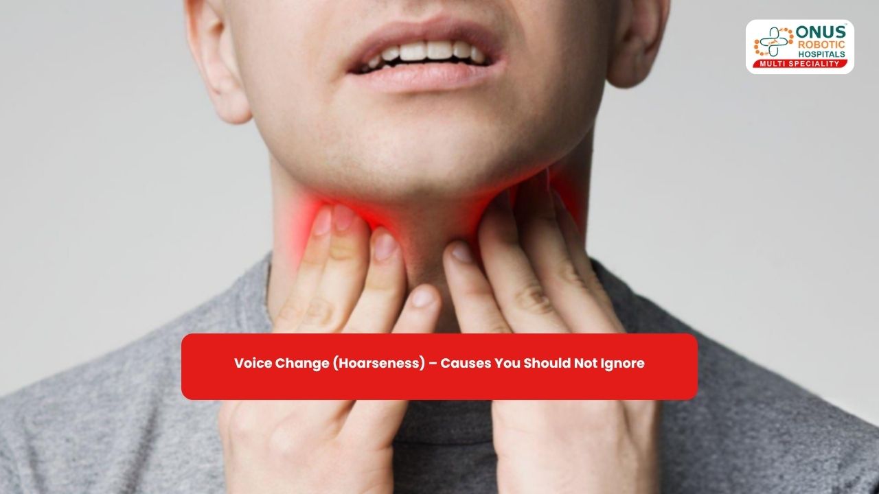 Voice Change (Hoarseness) – Causes You Should Not Ignore- By Dr. Akshitha Reddy, ENT Specialist, ONUS Robotic Hospitals