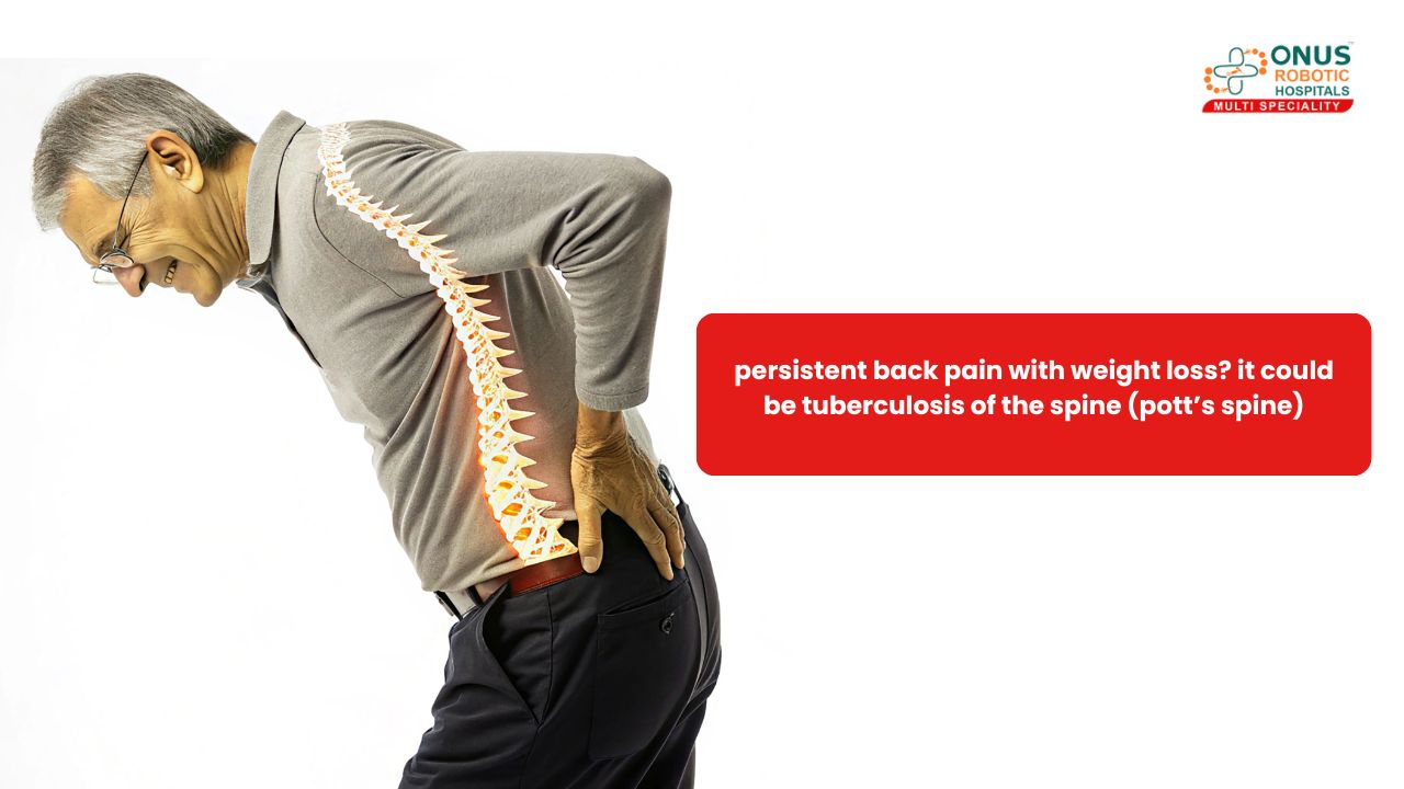 Persistent Back Pain with Weight Loss? It Could Be Tuberculosis of the Spine (Pott’s Spine)- By Dr. Balaraju Naidu, Robotic Orthopedic Surgeon, ONUS Robotic Hospitals