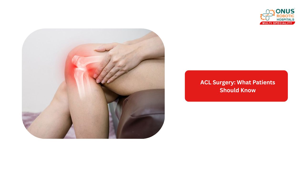 ACL Surgery: What Patients Should Know- By Dr. K. Sai Prajwal Reddy, Consultant Arthroscopy, ONUS Robotic Hospitals