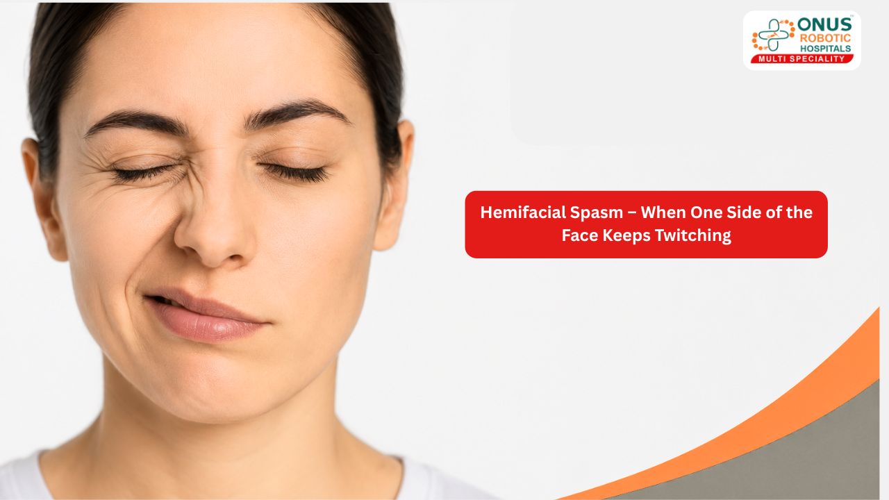 Hemifacial Spasm – When One Side of the Face Keeps Twitching – By Dr.Krishna Chaithanya Reddy, Neurologist, ONUS Robotic Hospitals