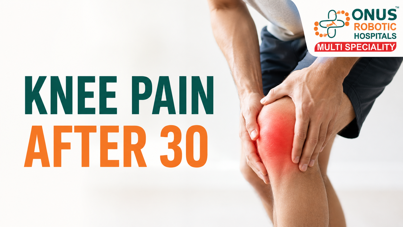 Knee Pain After 30: Why It Happens and When to Consult a Doctor- By Dr. Balaraju Naidu, Robotic Orthopedic Surgeon, ONUS Robotic Hospitals