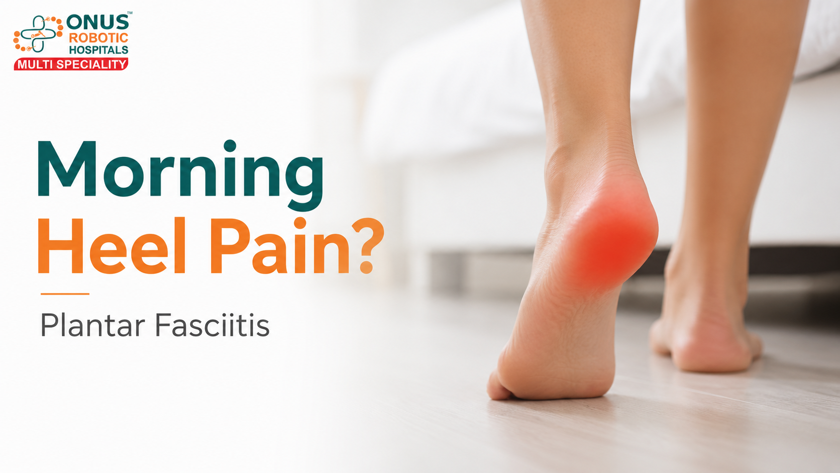Morning Heel Pain: Why It Happens and When to See a Doctor- By Dr. Balaraju Naidu, Robotic Orthopedic Surgeon, ONUS Robotic Hospitals