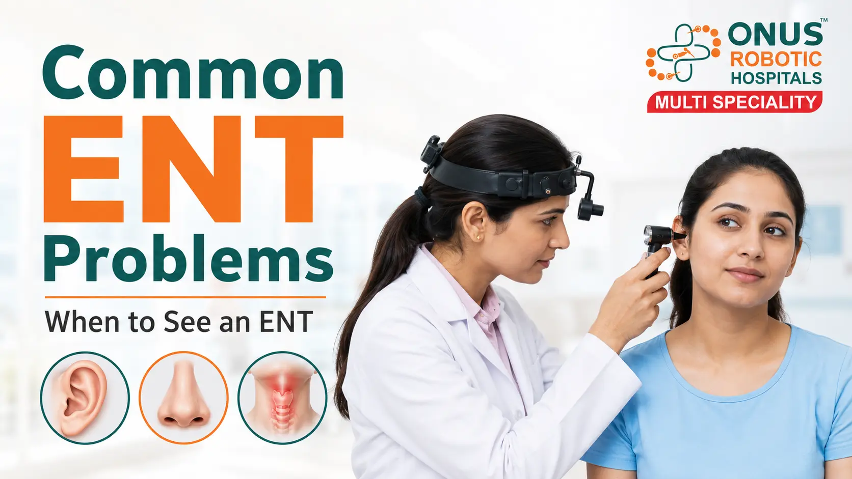 ENT Awareness: Common Nose, Throat, Voice, Ear & Airway Problems You Should Not Ignore- By Consultant ENT Head & Neck Surgeon, ONUS Robotic Hospitals