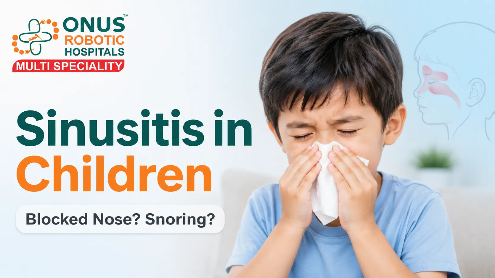 Sinusitis in Children: Symptoms, Causes, Warning Signs & Treatment- By Consultant ENT Head & Neck Surgeon, ONUS Robotic Hospitals