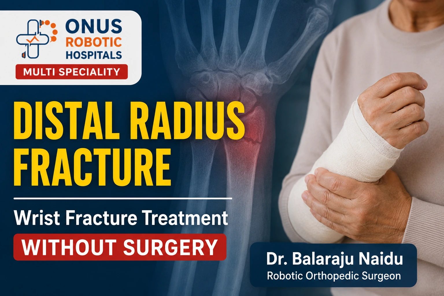 Distal Radius Fracture: Can a Wrist Fracture Be Treated Without Surgery?- By Dr. Balaraju Naidu, Robotic Orthopedic Surgeon, ONUS Robotic Hospitals